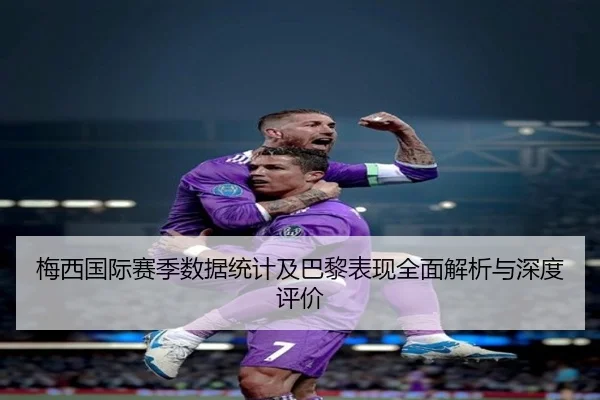 梅西国际赛季数据统计及巴黎表现全面解析与深度评价 | QMH SPORTS